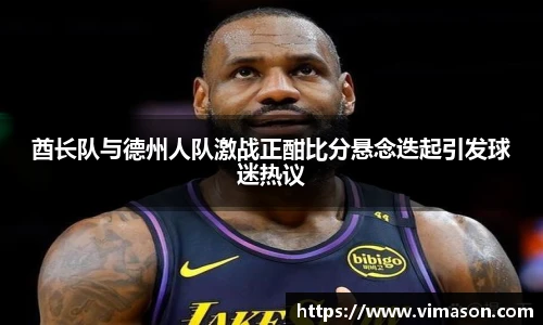 酋长队与德州人队激战正酣比分悬念迭起引发球迷热议