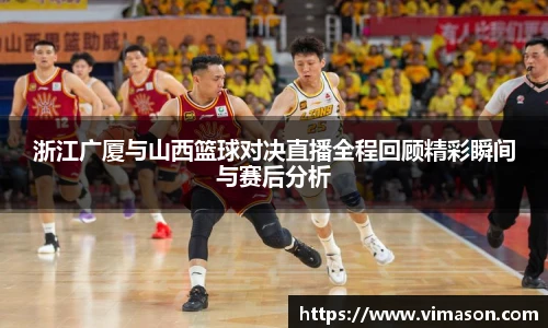 浙江广厦与山西篮球对决直播全程回顾精彩瞬间与赛后分析