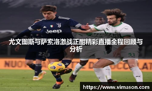 尤文图斯与萨索洛激战正酣精彩直播全程回顾与分析