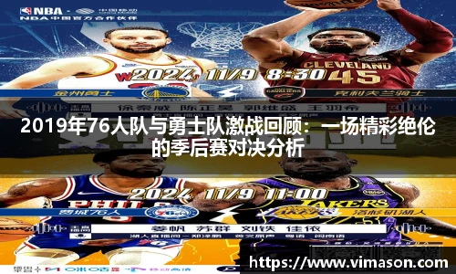 2019年76人队与勇士队激战回顾：一场精彩绝伦的季后赛对决分析