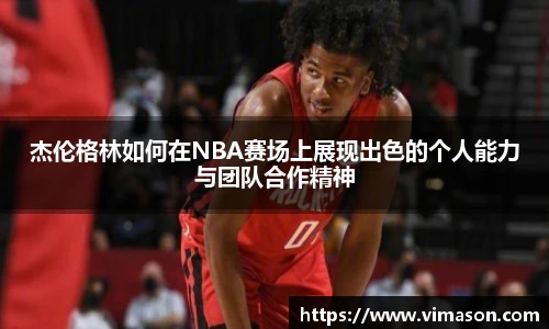 杰伦格林如何在NBA赛场上展现出色的个人能力与团队合作精神