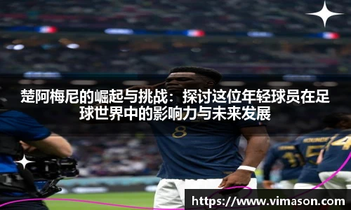 楚阿梅尼的崛起与挑战：探讨这位年轻球员在足球世界中的影响力与未来发展
