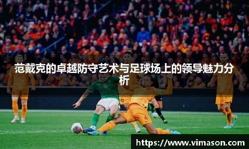 范戴克的卓越防守艺术与足球场上的领导魅力分析
