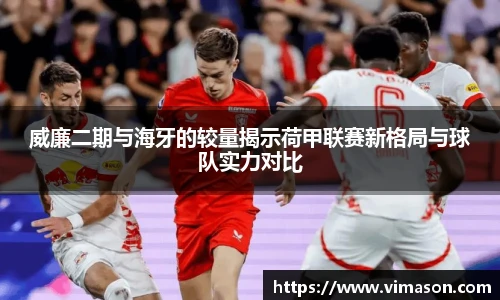 威廉二期与海牙的较量揭示荷甲联赛新格局与球队实力对比