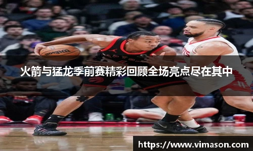 火箭与猛龙季前赛精彩回顾全场亮点尽在其中
