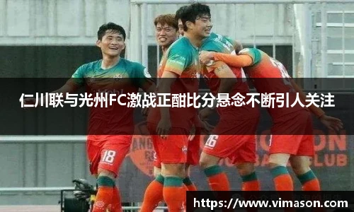 仁川联与光州FC激战正酣比分悬念不断引人关注