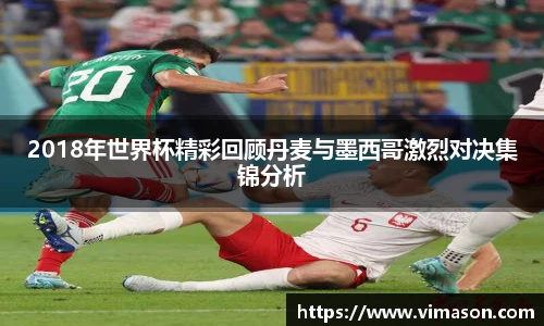 2018年世界杯精彩回顾丹麦与墨西哥激烈对决集锦分析