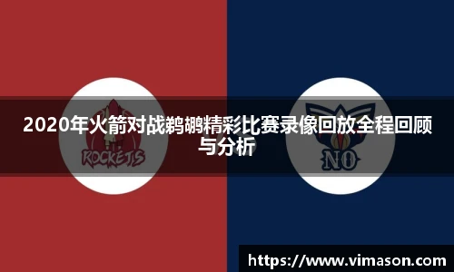 2020年火箭对战鹈鹕精彩比赛录像回放全程回顾与分析