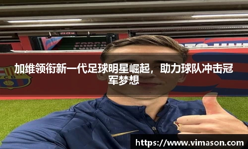 加维领衔新一代足球明星崛起，助力球队冲击冠军梦想