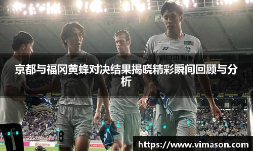 京都与福冈黄蜂对决结果揭晓精彩瞬间回顾与分析