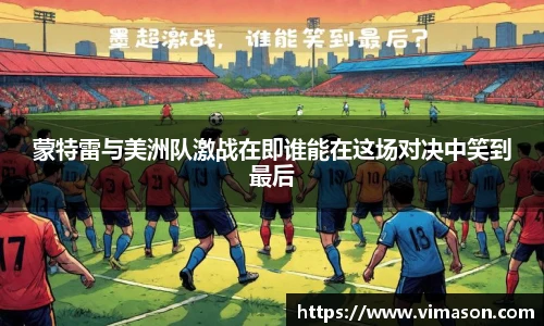 蒙特雷与美洲队激战在即谁能在这场对决中笑到最后