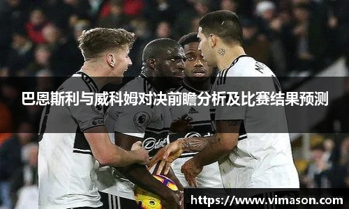 巴恩斯利与威科姆对决前瞻分析及比赛结果预测