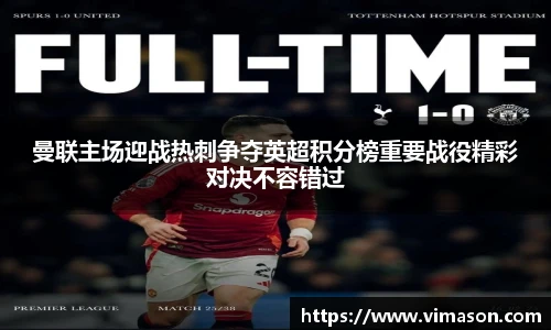 曼联主场迎战热刺争夺英超积分榜重要战役精彩对决不容错过