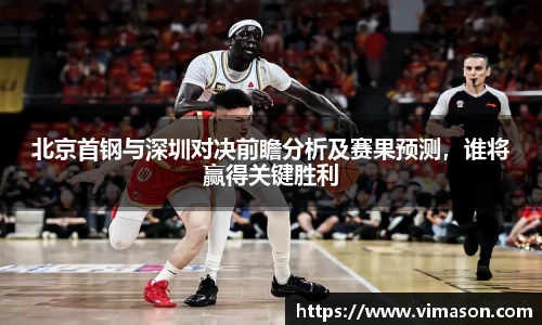 北京首钢与深圳对决前瞻分析及赛果预测，谁将赢得关键胜利