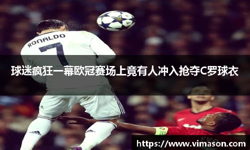 球迷疯狂一幕欧冠赛场上竟有人冲入抢夺C罗球衣