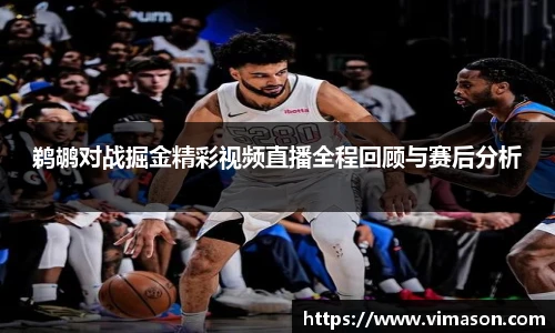 鹈鹕对战掘金精彩视频直播全程回顾与赛后分析