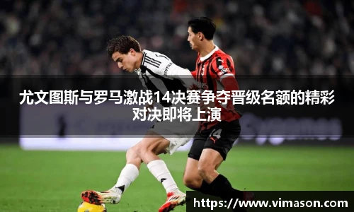 尤文图斯与罗马激战14决赛争夺晋级名额的精彩对决即将上演